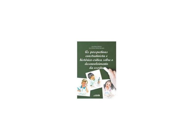 As Perspectivas Construtivista e Histórico-Crítico Sobre o Desenvolvimento da Escrita - Marsiglia, Ana Carolina Galvão; Martins, Lígia Márcia - 9788574963525