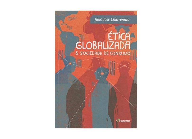 Ética Globalizada & Sociedade de Consumo - 3ª Ed. 2015 - Chiavenato, Júlio José - 9788516100452