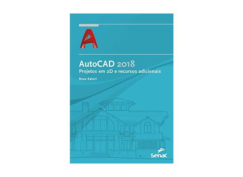 AutoCAD 2018. Projetos em 2D e Recursos Adicionais - Rosa Katori - 9788539621262