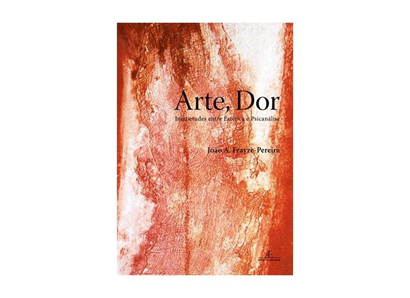 Arte, Dor: Inquietudes Entre Estética e Psicanálise - Joao A. Frayze-pereira - 9788574802480