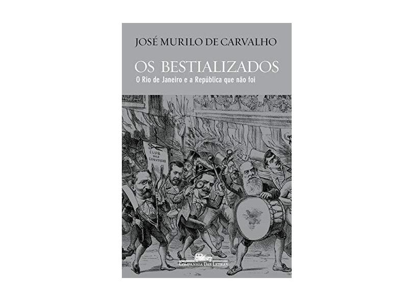 Os bestializados: O Rio de Janeiro e a República que não foi - José Murilo De Carvalho - 9788535930870