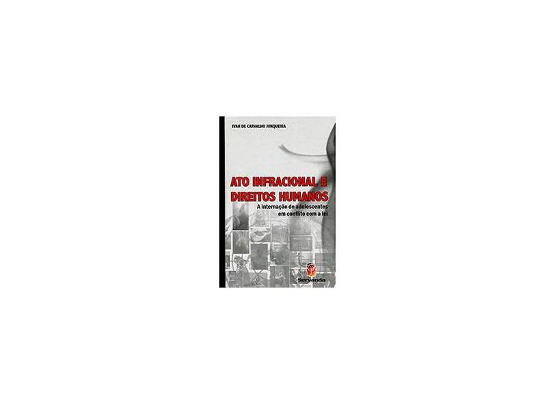 Ato Infracional e Direitos Humanos: A Internação de Adolescentes em Conflito com a Lei - Ivan De Carvalho Junqueira - 9788578900816