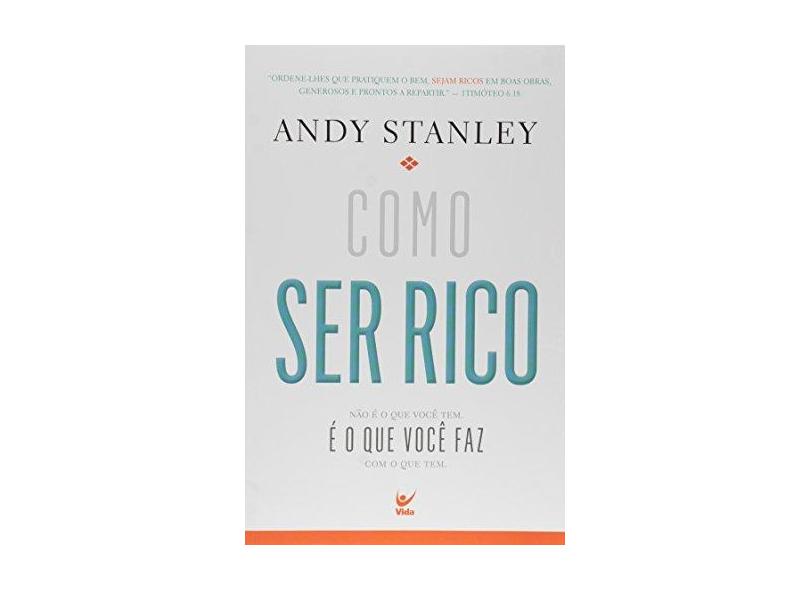 Como Ser Rico. Não É o que Você Tem, É o que Faz com o que Tem - Andy Stanley - 9788538303213
