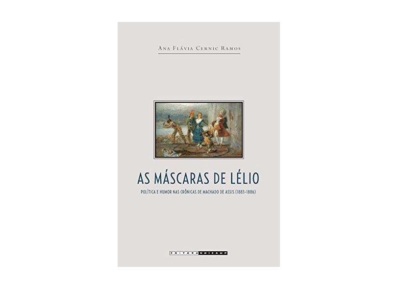 Máscaras de Lélio, As: Política e Humor Nas Crônicas de Machado de Assis (1883-1886) - Ana Fl&#225;via Cernic Ramos - 9788526813502