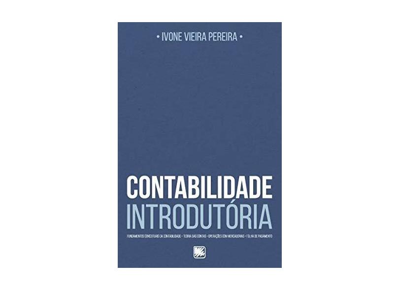 Contabilidade Introdutória: Fundamentos Conceituais da Contabilidade, Teoria das Contas, Operações com Mercadorias, Folha de Pagamento - Ivone Vieira Pereira - 9788536657448
