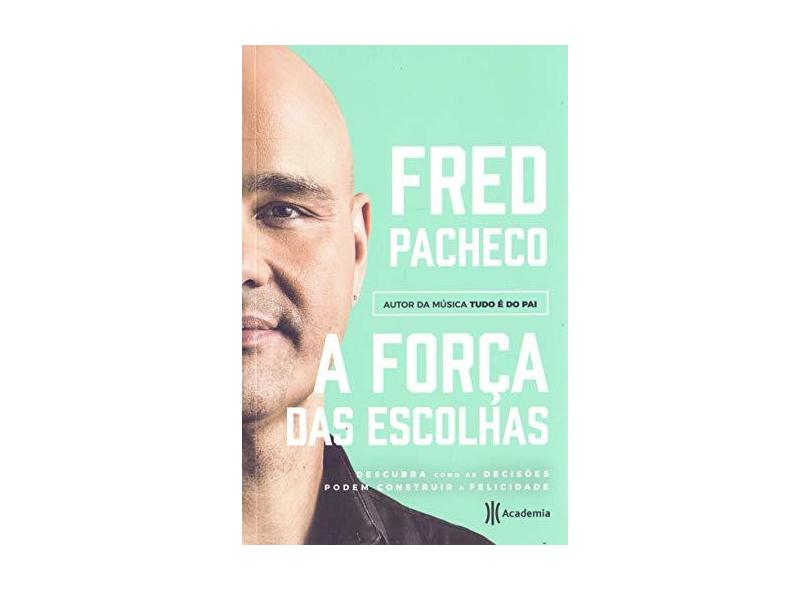 A Força Das Escolhas - Descubra Como As Decisões Podem Construir A Felicidade - Pacheco,fred - 9788542213904