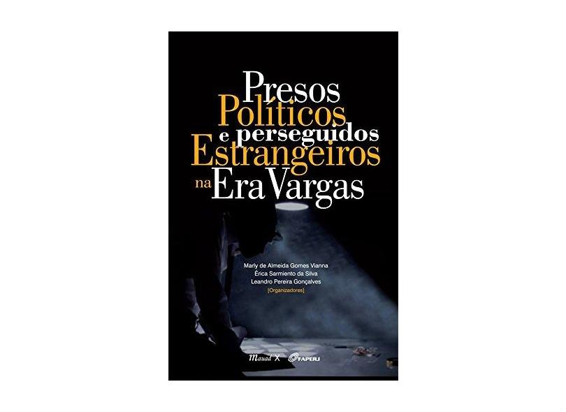 Presos Políticos e Perseguidos Estrangeiros na Era Vargas - Vianna, Marly De Almeida Gomes; Silva, Érica Sarmiento Da; Gonçalves, Leandro Pereira - 9788574786766