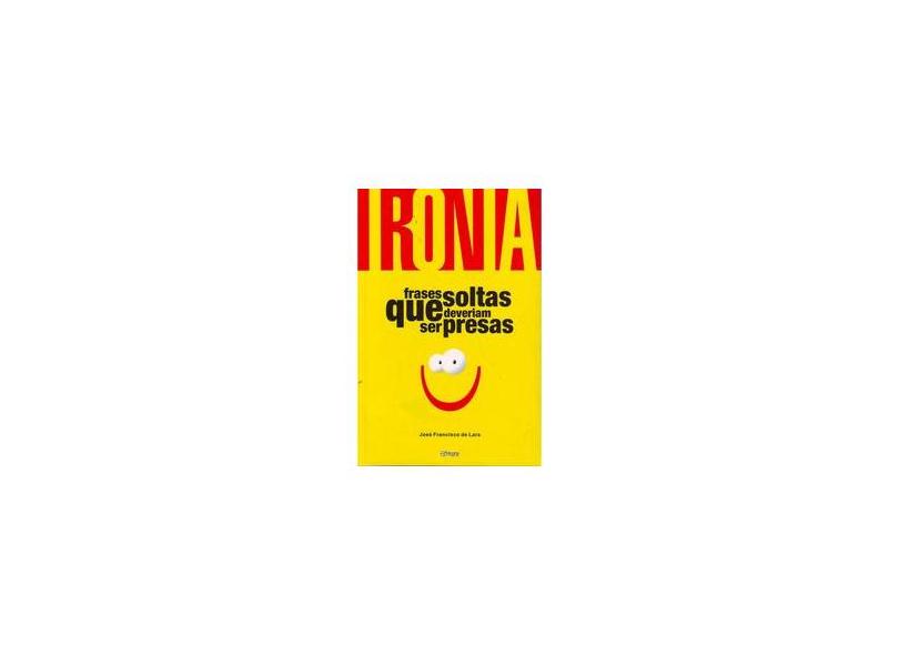 Ironia - Frases Soltas que Deveriam Ser Presas - Lara, José Francisco De - 9788590480211