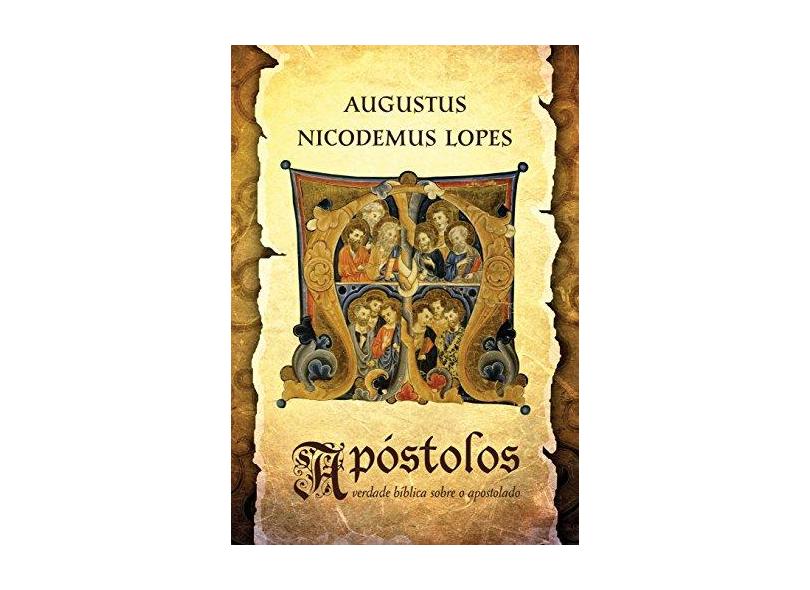 Apóstolos - A Verdade Bílblica Sobre o Apostolado - Lopes, Augustus Nicodemos - 9788581321912