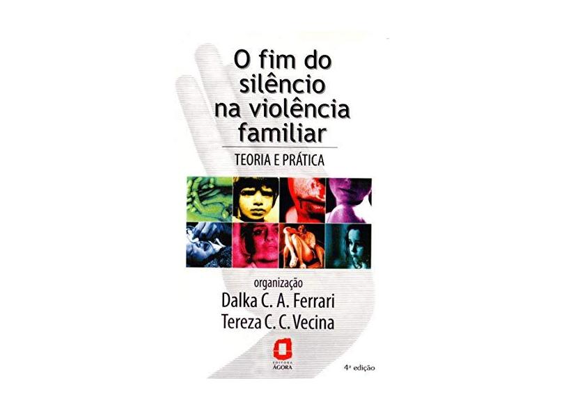 O Fim do Silêncio na Violência Familiar - Teoria e Prática - Ferrari, Dalka C. A.; Vecina, Tereza C. C. - 9788571838079