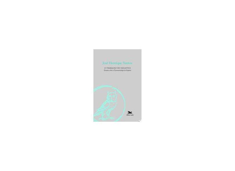 Trabalho do Negativo, O - Ensaios Sobre a Fenomenologia do Espírito - José Henrique Santos - 9788515034512
