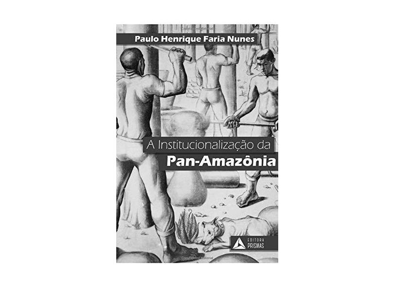A Institucionalização da Pan-Amazônia - Paulo Henrique Faria Nunes - 9788553700790