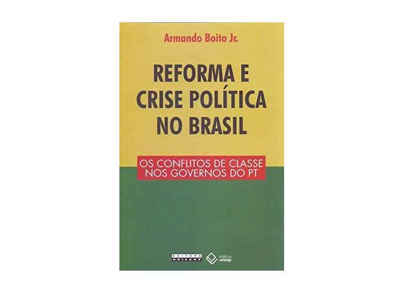 Reforma e Crise Política no Brasil. Os Conflitos de Classe nos Governos do PT - Jr Armando Boito - 9788539307241