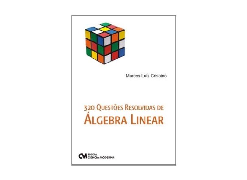 320 Questões Resolvidas de Álgebra Linear - Marcos Luiz Crispino - 9788539902545