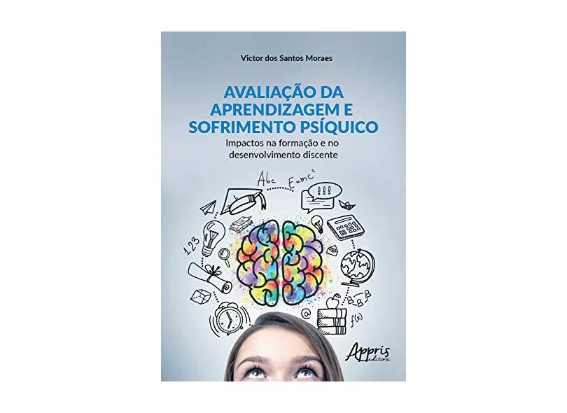 Avaliação da Aprendizagem e Sofrimento Psíquico. Impactos na Formação e no Desenvolvimento Discente - Victor Dos Santos Moraes - 9788547321284