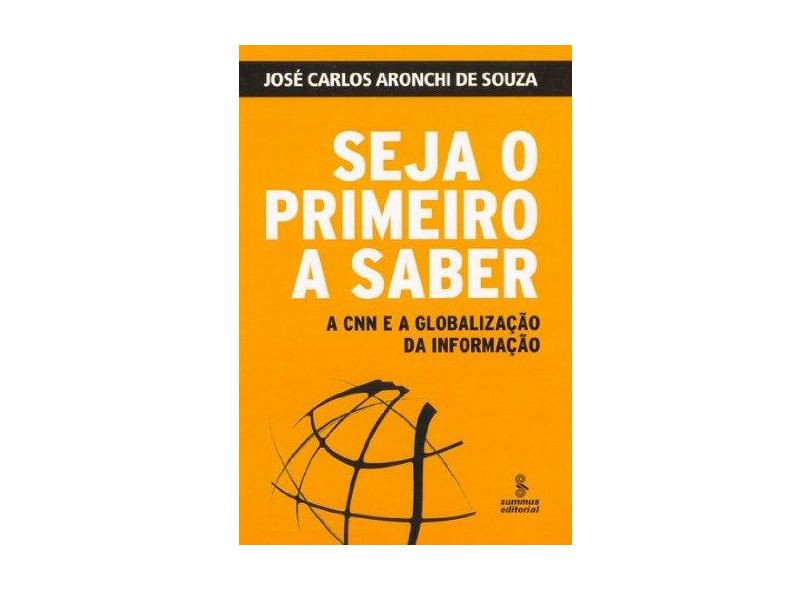 Seja o Primeiro a Saber - A Cnn e a Globalização da Informação - Souza, José Carlos Aronchi De - 9788532302267