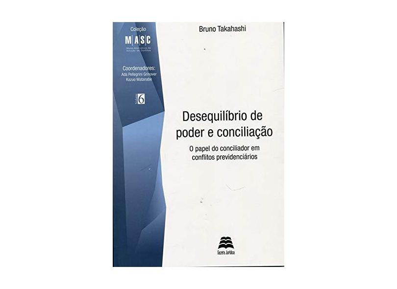 Desequilíbrio de Poder e Conciliação: O Papel do Conciliador Em Conflitos Previdenciários - Bruno Takahashi - 9788567426433