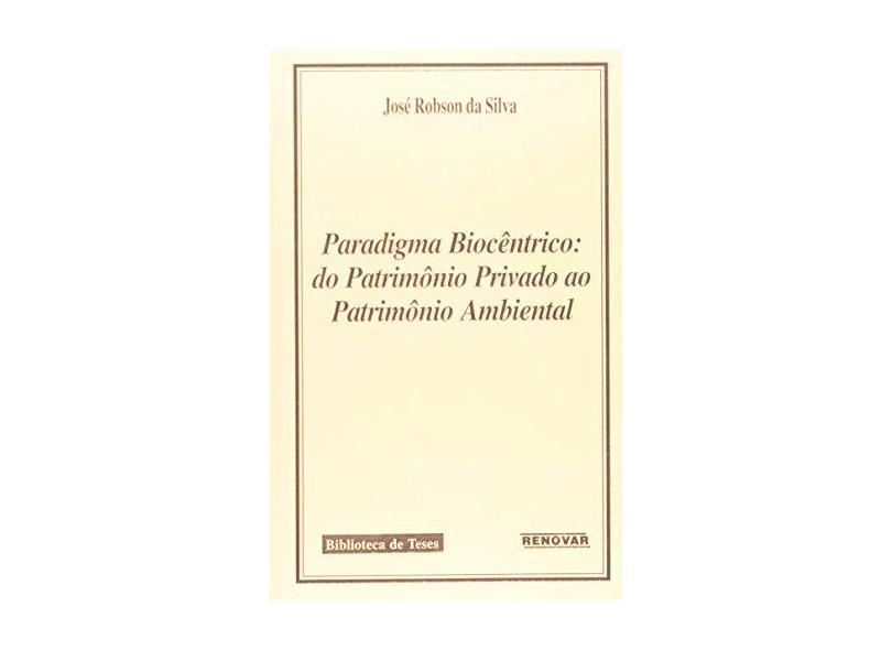 Paradigma Biocêntrico: Do Patrimônio Privado ao Patrimônio Ambiental - Silva, José Robson Da - 9788571478527