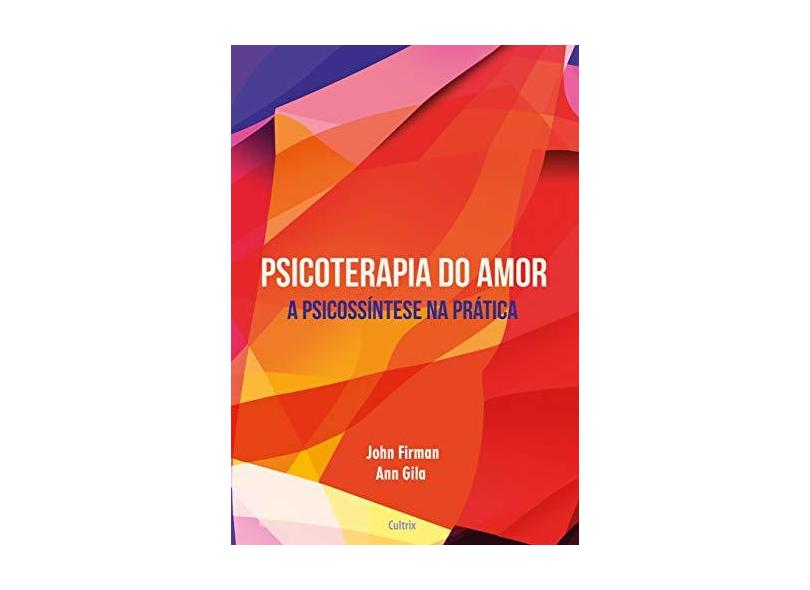 Psicoterapia do Amor - A Psicossíntese na Prática - Gila, Ann;firman, John; - 9788531613678