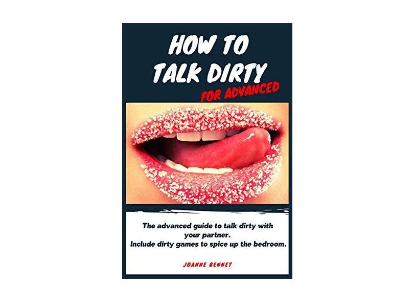 How to talk dirty for advanced: The advanced guide to talk dirty with