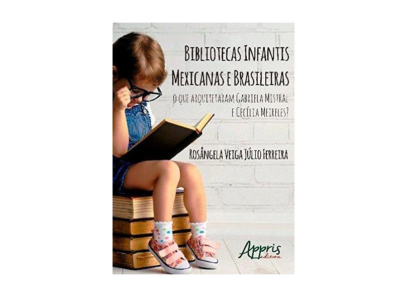 Bibliotecas Infantis Mexicanas e Brasileiras. O que Arquitetaram Gabriela Mistral e Cecília Meireles - Rosângela Veiga Júlio Ferreira - 9788547305468