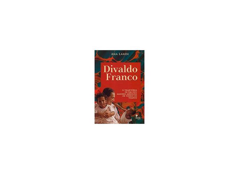 Divaldo Franco - A Trajetória de Um Dos Maiores Médiuns de Todos Os Tempos - Landi, Ana - 9788564431171