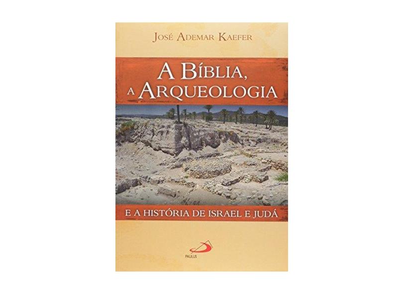 A Bíblia, A Arqueologia e A História de Israel e Judá - Kaefer, José Ademar - 9788534941549
