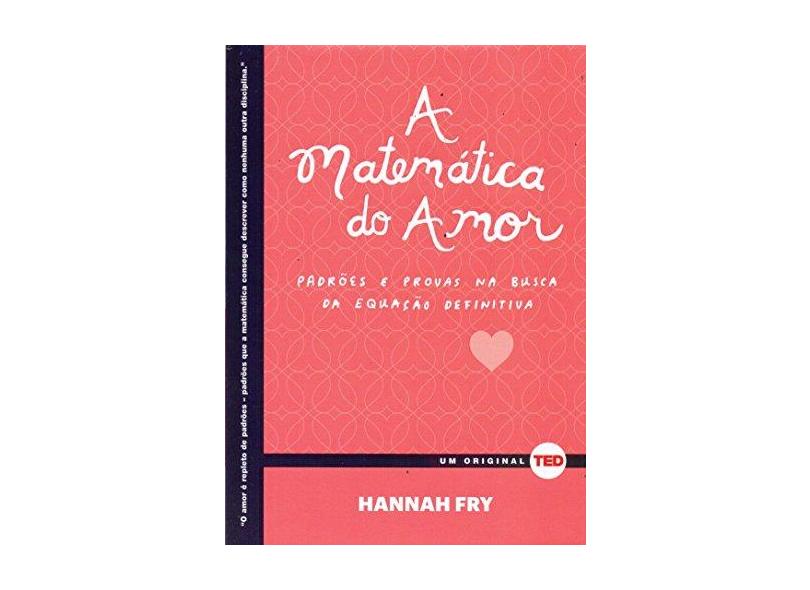 A Matemática do Amor - Padrões e Provas na Busca da Equação Definitiva - Fry, Hannah - 9788578813147
