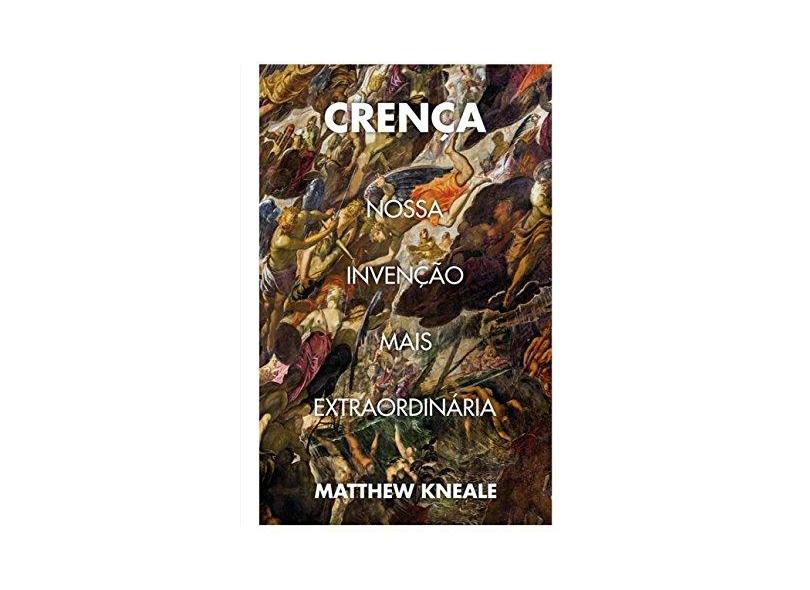 Crença. Nossa Invenção Mais Extraordinária - Matthew Kneale - 9788546900176