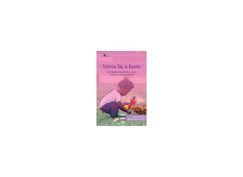 Vitória Vai à Escola. A Afetividade Como Elo Entre o Cuidar e o Educar na Educação Infantil - Mariana Parro Lima - 9788546203628