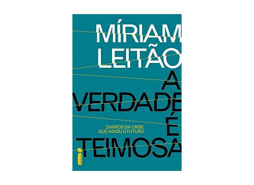 A Verdade É Teimosa. Diários da Crise que Adiou o Futuro - Míriam Leitão - 9788551001264