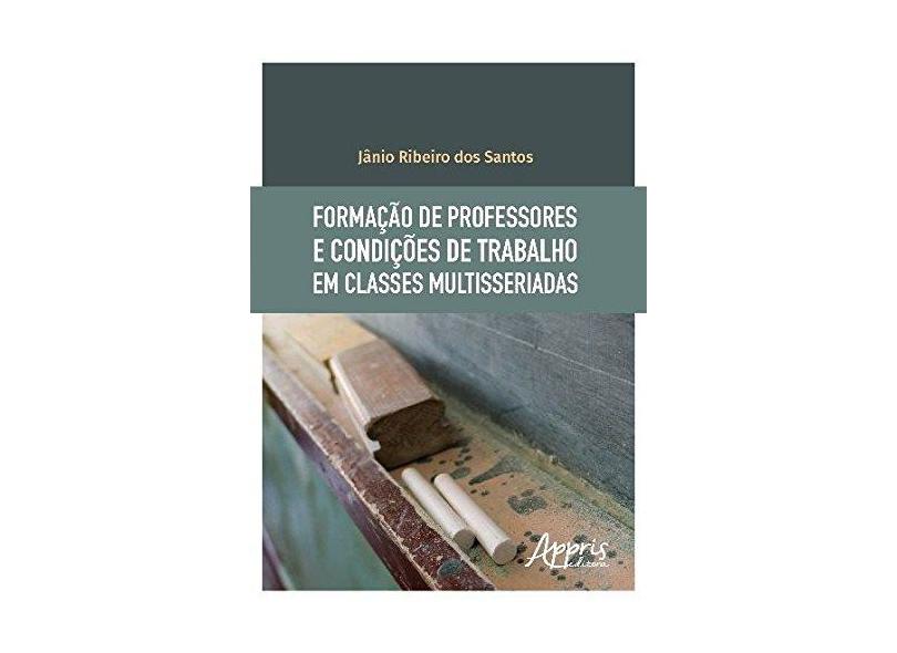 Formação de Professores e Condições de Trabalho em Classes Multisseriadas - Jânio Ribeiro Dos Santos - 9788547309732