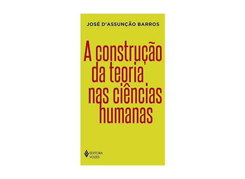 A Construção Da Teoria Nas Ciências Humanas - D’Assuncao Barros,josé Costa - 9788532656513