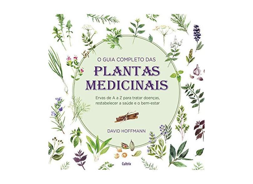 Guia Completo das Plantas Medicinais, O: Ervas de A a Z Para Tratar Doenças, Restabelecer a Saúde e o Bem-estar - David Hoffman - 9788531613821