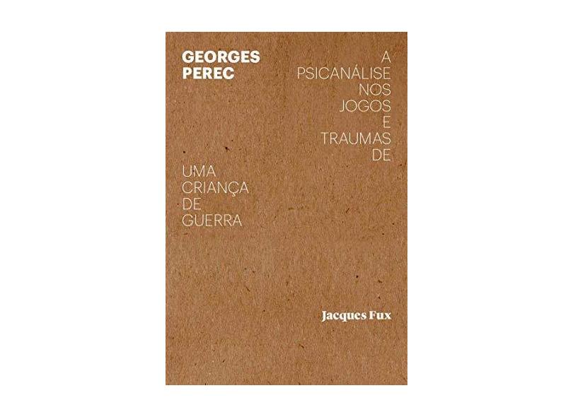 Georges Perec: a Psicanálise nos Jogos e Traumas de uma Criança de Guerra - Jacques Fux - 9788566786866