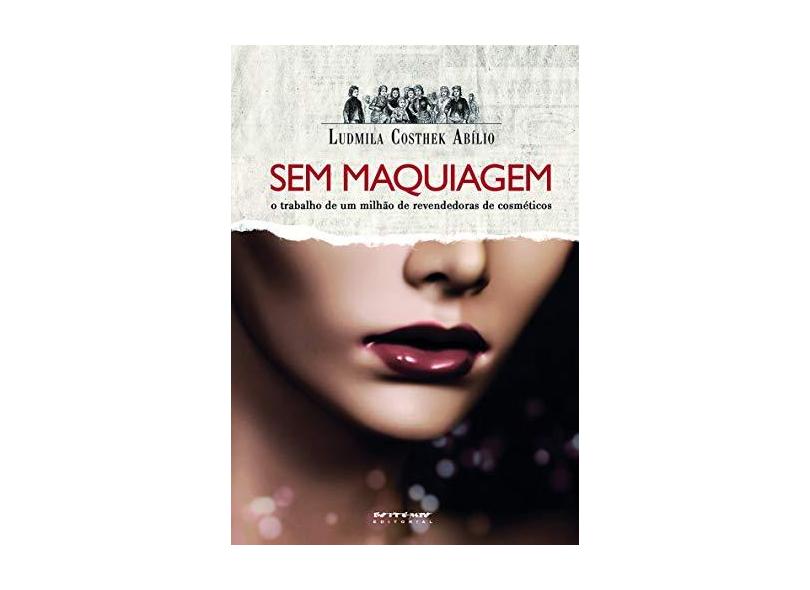 Sem Maquiagem - o Trabalho de Um Milhão de Revendedoras de Cosméticos - Abilio, Ludmila Costhek - 9788575594025