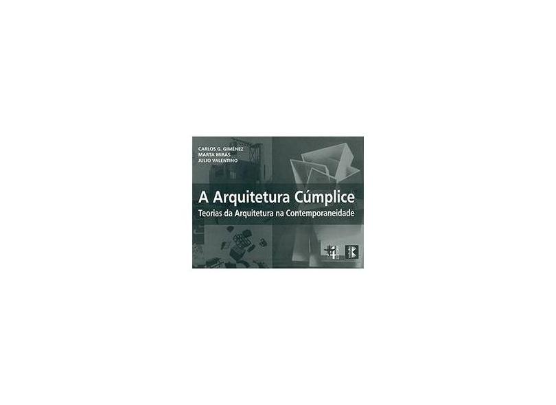 A Arquitetura Cúmplice: Teorias da Arquitetura na Contemporaneidade - Carlos Giménez, Julio Valentino, Marta Mirás - 9788599897133