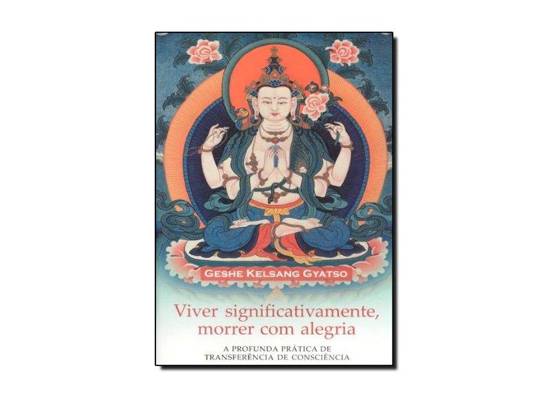 Viver Significativamente , Morrer com Alegria - A Profunda Prática de Transferência de Consciência - Gyatso, Geshe Kelsang - 9788585928193
