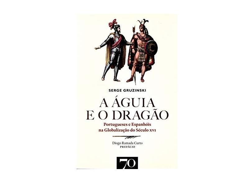 A águia e o Dragão: Portugueses e Espanhóis na Globalização do Século XVI - Serge Gruzinski - 9789724418445