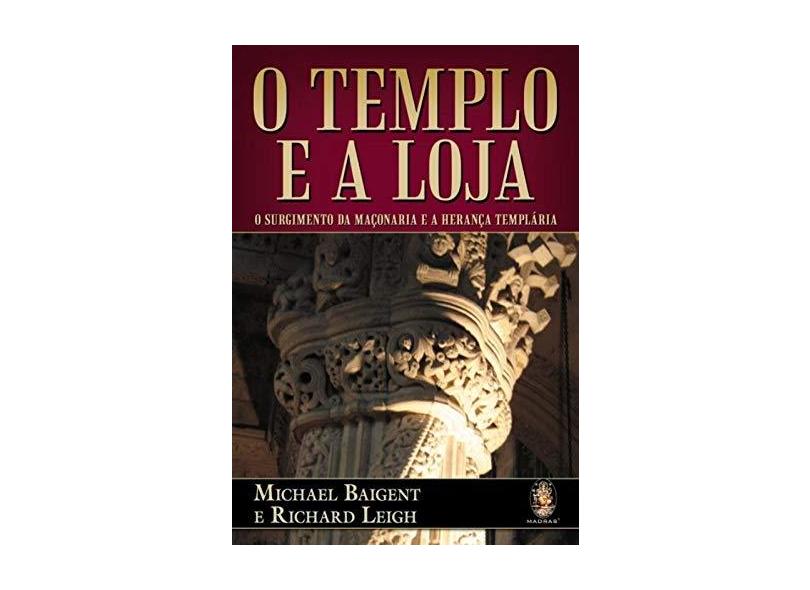 O Templo e a Loja: O Surgimento da Maçonaria e a Herança Templária - Michael Baigent E Richard Leigh - 9788537008829