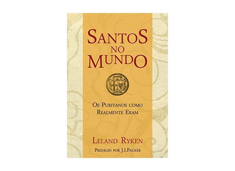 Santos No Mundo - Os Puritanos Como Realmente Eram - Ryken, Leland ; - 9788581321271