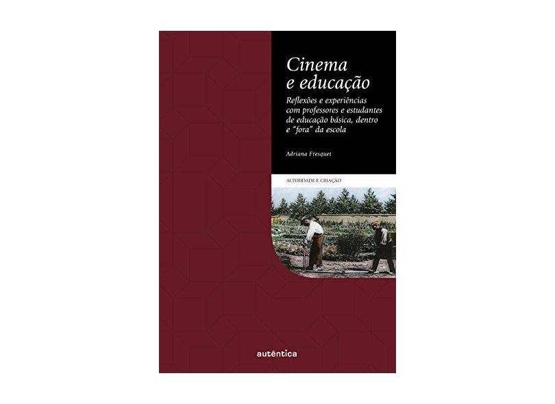 Cinema e Educação - Reflexões e Experiências Com Professores e Estudantes... - Fresquet, Adriana; Fresquet, Adriana - 9788582172605