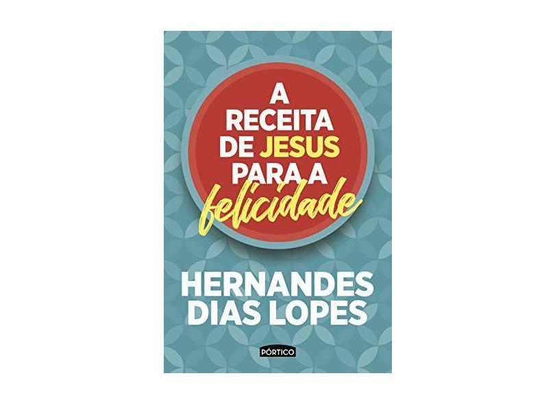 A Receita De Jesus Para A Felicidade - Dias Lopes, Hernandes - 9788542213690