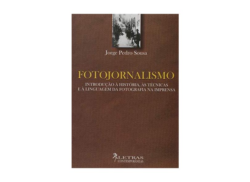 Fotojornalismo. Introdução à História, as Técnicas e a Linguagem de Fotografia na Imprensa - Jorge Pedro Sousa - 9788576620037