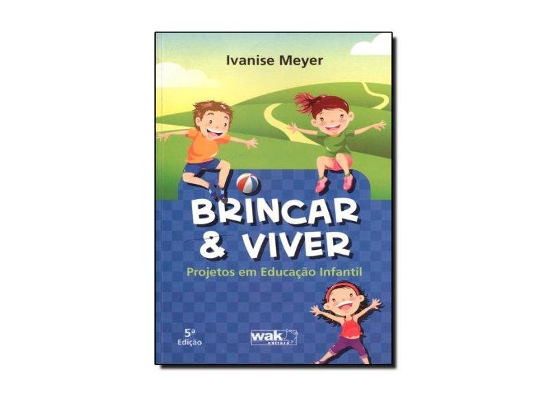 Brincar e Viver - Projeto Em Educação Infantil - Meyer, Ivanise Corrêa Rezende - 9788588081147