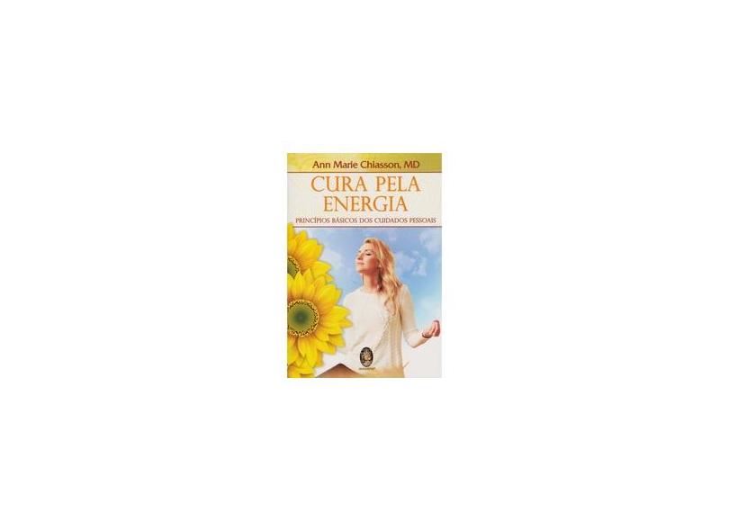 Cura pela Energia : Princípios Básicos dos Cuidados Pessoais - Ann Marie Chiasson - 9788537008768