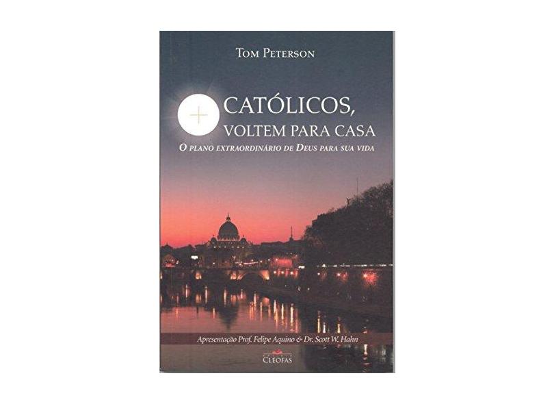 Católicos, Voltem Para Casa: O Plano Extraordinário de Deus Para Sua Vida - Tom Peterson - 9788588158962