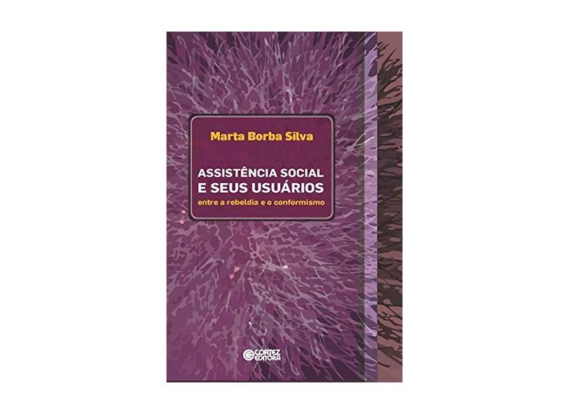 Assistência Social e Seus Usuários - Entre A Rebeldia e o Conformismo - Silva, Marta Borba - 9788524923029