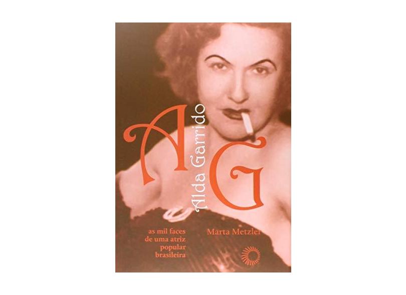 Alda Garrido - As Mil Faces de Uma Atriz Popular Brasileira - Metzler, Marta - 9788527310291