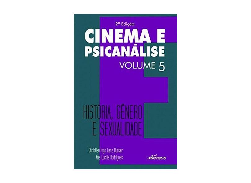 Cinema e Psicanálise - Historia, Gênero e Sexualidade - Vol. 5 - 2ª Ed. 2015 - Dunker, Christian Ingo Lenz; Rodrigues, Ana Lucilia - 9788584440627